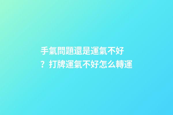 手氣問題還是運氣不好？打牌運氣不好怎么轉運